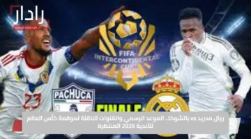 ريال مدريد vs باتشوكا.. الموعد الرسمي والقنوات الناقلة لموقعة كأس العالم للأندية 2025 المنتظرة