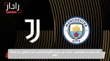 ريال مدريد vs يوفنتوس.. تعرف على موعد القمة وتفاصيل البث الحصري عبر شبكة MBC