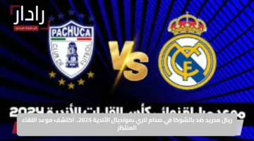 ريال مدريد ضد باتشوكا في صدام ناري بمونديال الأندية 2025.. اكتشف موعد اللقاء المنتظر