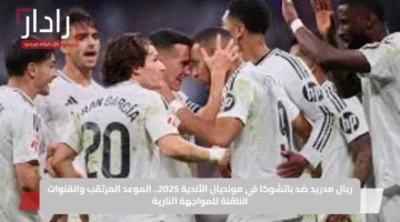 ريال مدريد ضد باتشوكا في مونديال الأندية 2025.. الموعد المرتقب والقنوات الناقلة للمواجهة النارية