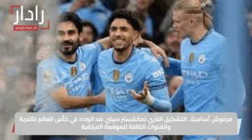 مرموش أساسيًا.. التشكيل الناري لمانشستر سيتي ضد الوداد في كأس العالم للأندية والقنوات الناقلة للموقعة المرتقبة