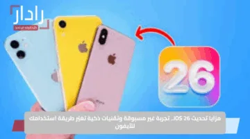 مزايا تحديث iOS 26.. تجربة غير مسبوقة وتقنيات ذكية تغيّر طريقة استخدامك للآيفون