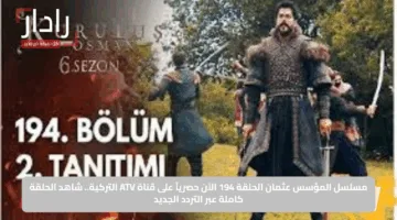 مسلسل المؤسس عثمان الحلقة 194 الآن حصرياً على قناة ATV التركية.. شاهد الحلقة كاملة عبر التردد الجديد