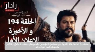 مشاهدة الحلقة 194 الأخيرة من مسلسل المؤسس عثمان مترجمة قصة عشق.. انتقام عثمان الحاسم من أعدائه
