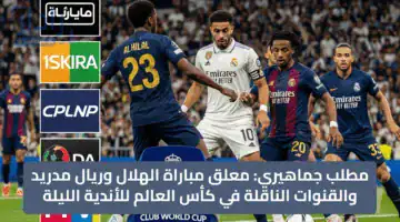 مطلب جماهيري: معلق مباراة الهلال وريال مدريد والقنوات الناقلة في كأس العالم للأندية الليلة
