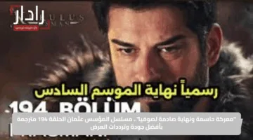 “معركة حاسمة ونهاية صادمة لصوفيا”.. مسلسل المؤسس عثمان الحلقة 194 مترجمة بأفضل جودة وترددات العرض