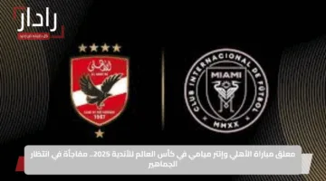 معلق مباراة الأهلي وإنتر ميامي في كأس العالم للأندية 2025.. مفاجأة في انتظار الجماهير