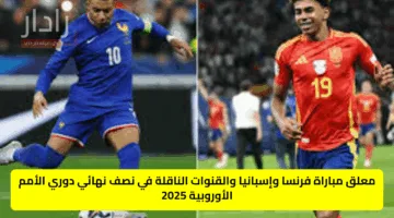 معلق مباراة فرنسا وإسبانيا والقنوات الناقلة في نصف نهائي دوري الأمم الأوروبية 2025