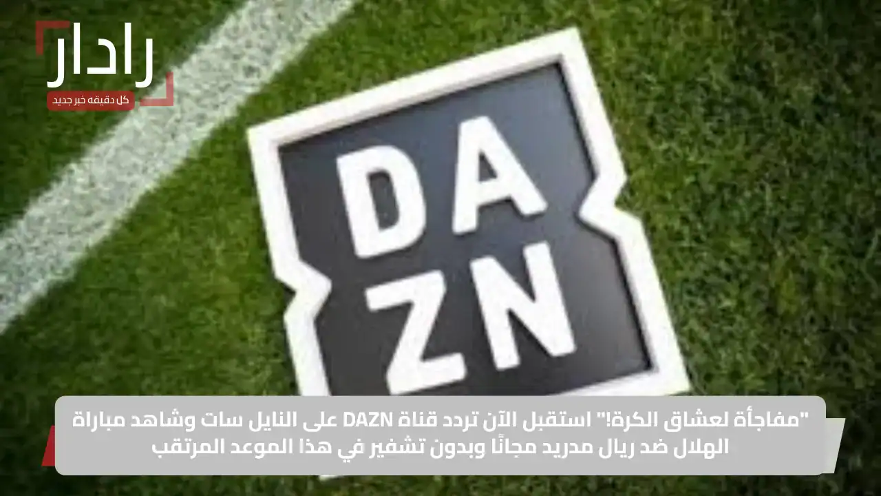 “مفاجأة لعشاق الكرة!”.. استقبل الآن تردد قناة DAZN على النايل سات وشاهد مباراة الهلال ضد ريال مدريد مجانًا وبدون تشفير في هذا الموعد المرتقب