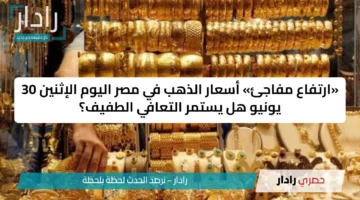 «ارتفاع مفاجئ» أسعار الذهب في مصر اليوم الإثنين 30 يونيو هل يستمر التعافي الطفيف؟