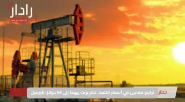 تراجع مفاجئ في أسعار النفط.. خام برنت يهبط إلى 69 دولارًا للبرميل