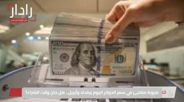 هبوط مفاجئ في سعر الدولار اليوم ببغداد وأربيل.. هل حان وقت الشراء؟