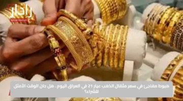 هبوط مفاجئ في سعر مثقال الذهب عيار 21 في العراق اليوم.. هل حان الوقت الأمثل للشراء؟