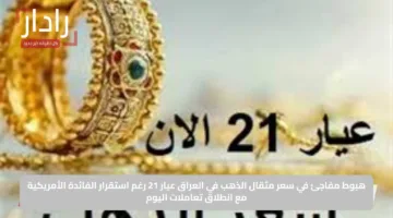 هبوط مفاجئ في سعر مثقال الذهب في العراق عيار 21 رغم استقرار الفائدة الأمريكية مع انطلاق تعاملات اليوم