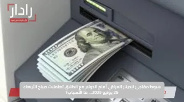 هبوط مفاجئ للدينار العراقي أمام الدولار مع انطلاق تعاملات صباح الأربعاء 25 يونيو 2025… ما الأسباب؟