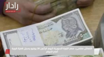 انتعاش مفاجئ.. سعر الليرة السورية اليوم الإثنين 30 يونيو يسجل قفزة قوية أمام الدولار