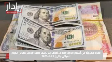 قفزة مفاجئة في أسعار الدولار اليوم.. تعرّف على سعر صرف الدولار مقابل الدينار العراقي بتاريخ 21-6-2025