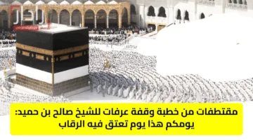 مقتطفات من خطبة وقفة عرفات للشيخ صالح بن حميد: يومكم هذا يوم تعتق فيه الرقاب