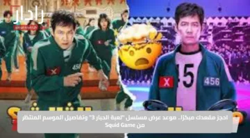 احجز مقعدك مبكرًا.. موعد عرض مسلسل “لعبة الحبار 3” وتفاصيل الموسم المنتظر من Squid Game
