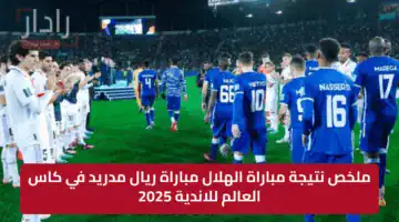 ملخص نتيجة مباراة الهلال مباراة ريال مدريد في كاس العالم للاندية 2025