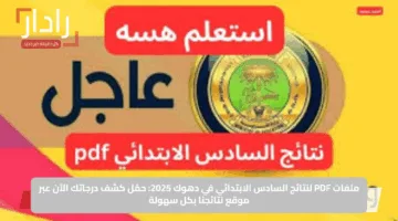 ملفات PDF لنتائج السادس الابتدائي في دهوك 2025: حمّل كشف درجاتك الآن عبر موقع نتائجنا بكل سهولة