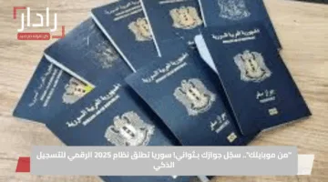 “من موبايلك”.. سجّل جوازك بـثواني! سوريا تطلق نظام 2025 الرقمي للتسجيل الذكي