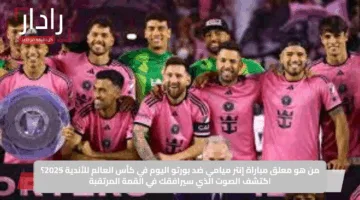 من هو معلق مباراة إنتر ميامي ضد بورتو اليوم في كأس العالم للأندية 2025؟ اكتشف الصوت الذي سيرافقك في القمة المرتقبة