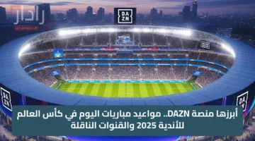 أبرزها منصة DAZN.. مواعيد مباريات اليوم في كأس العالم للأندية 2025 والقنوات الناقلة