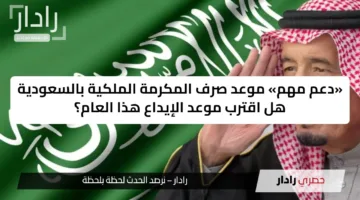«دعم مهم» موعد صرف المكرمة الملكية بالسعودية هل اقترب موعد الإيداع هذا العام؟