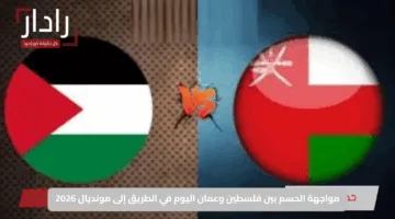 مواجهة الحسم بين فلسطين وعمان اليوم في الطريق إلى مونديال 2026
