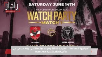 “مواجهة العمالقة”.. القنوات الناقلة وموعد مباراة الأهلي وإنتر ميامي في كأس العالم للأندية 2025 مجانا