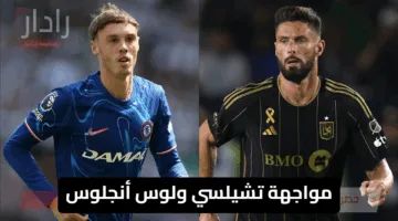 كل ما تريد معرفته عن مواجهة تشيلسي ولوس أنجلوس في كأس العالم للأندية 2025