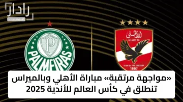 «مواجهة مرتقبة» مباراة الأهلي وبالميراس تنطلق في كأس العالم للأندية 2025