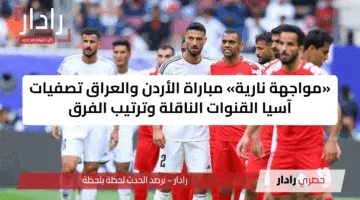 «مواجهة نارية» مباراة الأردن والعراق تصفيات آسيا القنوات الناقلة وترتيب الفرق