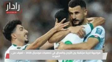 مواجهة نارية مرتقبة بين الأردن والعراق في تصفيات مونديال 2026 – تعرف على الموعد