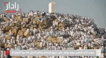 موعد أذان المغرب يوم عرفة.. متى تجهز للإفطار وتعلّم أفضل الأدعية المباركة