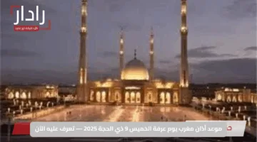 موعد أذان مغرب يوم عرفة الخميس 9 ذي الحجة 2025 — تعرف عليه الآن