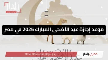 رسميًا.. موعد إجازة عيد الأضحى المبارك 2025 في مصر