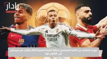 موعد الكشف عن قائمة المرشحين لجائزة الكرة الذهبية 2025 يقترب: من سيحصل على البالون دور؟