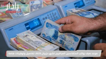 موعد صرف رواتب المتقاعدين العراقيين لشهر حزيران 2025: تفاصيل وتوقيتات هامة
