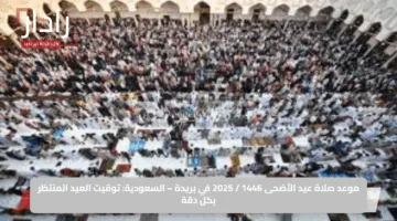موعد صلاة عيد الأضحى 1446 / 2025 في بريدة – السعودية: توقيت العيد المنتظر بكل دقة