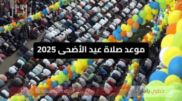 موعد صلاة عيد الأضحى 2025 في مصر.. اعرف التوقيت بدقة في محافظتك