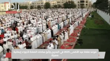 موعد صلاة عيد الأضحى 2025 في البحرين وأبرز ساحات الصلاة لأجواء إيمانية مميزة