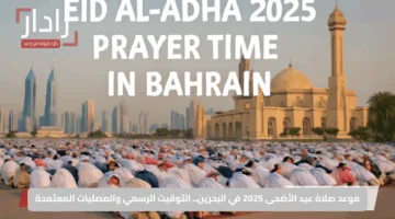 موعد صلاة عيد الأضحى 2025 في البحرين.. التوقيت الرسمي والمصليات المعتمدة