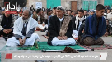 موعد صلاة عيد الأضحى 2025 في اليمن.. تعرف على توقيت كل مدينة بدقة