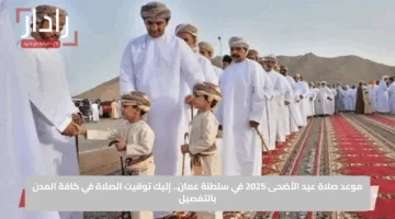 رسمياً.. موعد صلاة عيد الأضحى في سلطنة عمان 2025 يكشف عن روحانيات خاصة