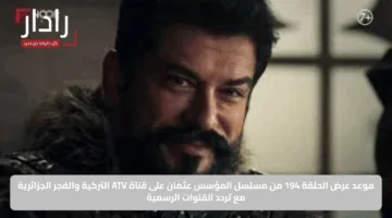 موعد عرض الحلقة 194 من مسلسل المؤسس عثمان على قناة ATV التركية والفجر الجزائرية مع تردد القنوات الرسمية