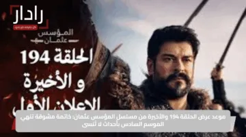 موعد عرض الحلقة 194 والأخيرة من مسلسل المؤسس عثمان: خاتمة مشوقة تنهي الموسم السادس بأحداث لا تُنسى