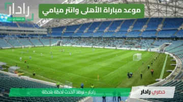 “مواجهة صادمة” موعد مباراة الأهلي وإنتر ميامي في كأس العالم للأندية 2025.. مواجهة عالمية بنكهة عربية