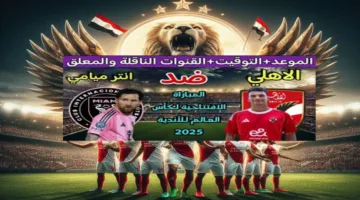 «ميسي وأبطال الأهلي».. موعد مباراة الأهلي وإنتر ميامي والقنوات الناقلة للمونديال